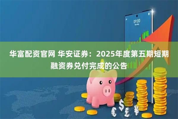 华富配资官网 华安证券：2025年度第五期短期融资券兑付完成的公告