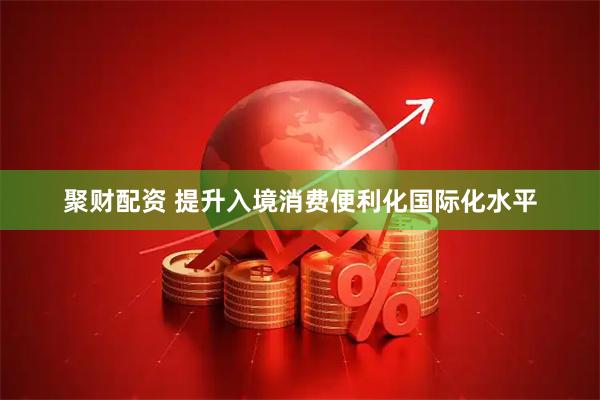 聚财配资 提升入境消费便利化国际化水平